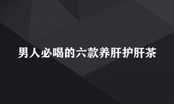 男人必喝的六款养肝护肝茶
