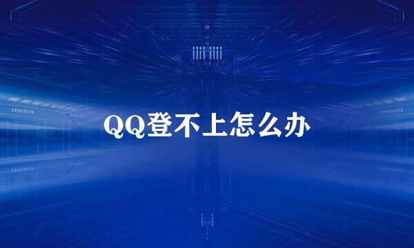 QQ登不上怎么办