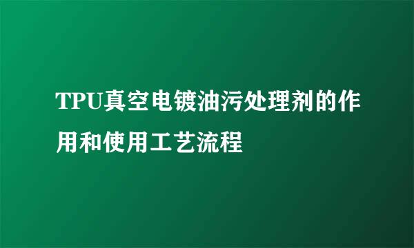 TPU真空电镀油污处理剂的作用和使用工艺流程
