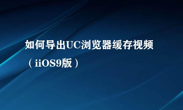 如何导出UC浏览器缓存视频（iiOS9版）
