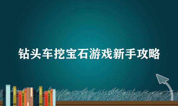 钻头车挖宝石游戏新手攻略
