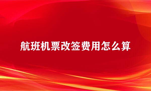 航班机票改签费用怎么算