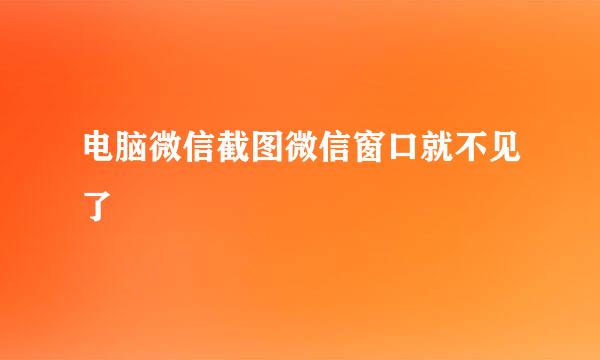 电脑微信截图微信窗口就不见了