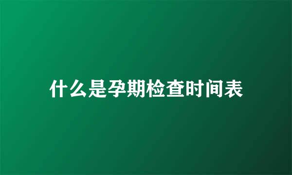什么是孕期检查时间表