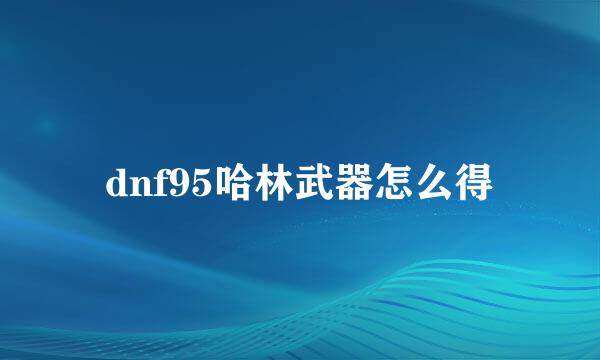dnf95哈林武器怎么得
