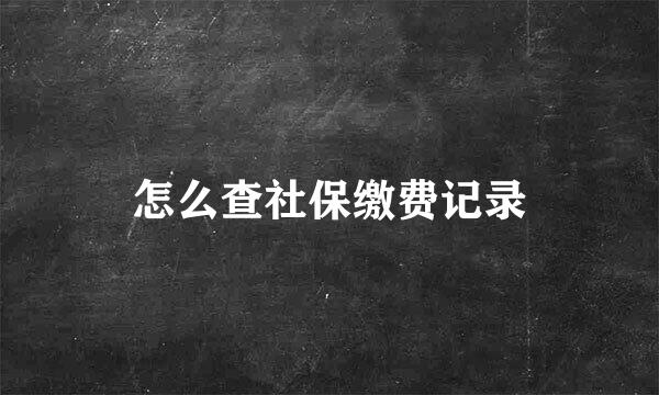 怎么查社保缴费记录