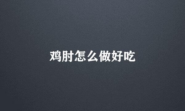 鸡肘怎么做好吃