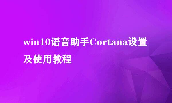 win10语音助手Cortana设置及使用教程