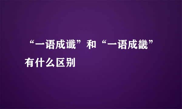 “一语成谶”和“一语成畿”有什么区别