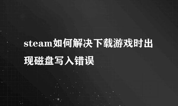 steam如何解决下载游戏时出现磁盘写入错误