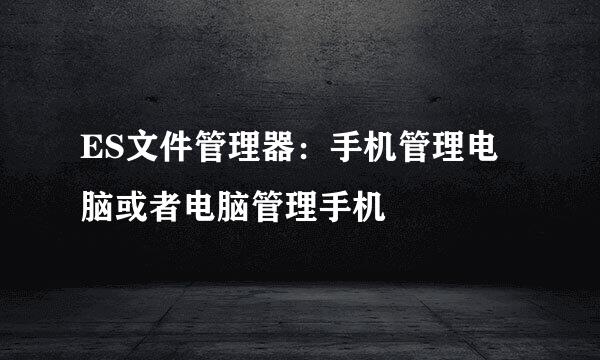 ES文件管理器：手机管理电脑或者电脑管理手机