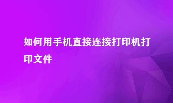 如何用手机直接连接打印机打印文件