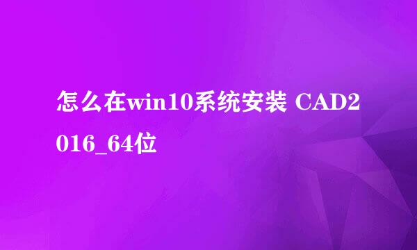 怎么在win10系统安装 CAD2016_64位