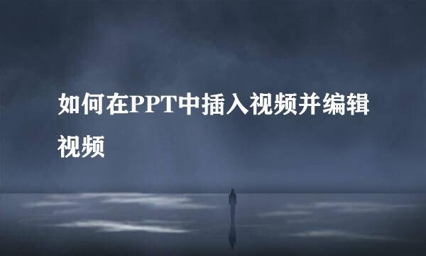 如何在PPT中插入视频并编辑视频