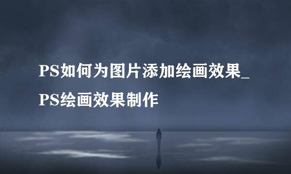 PS如何为图片添加绘画效果_PS绘画效果制作