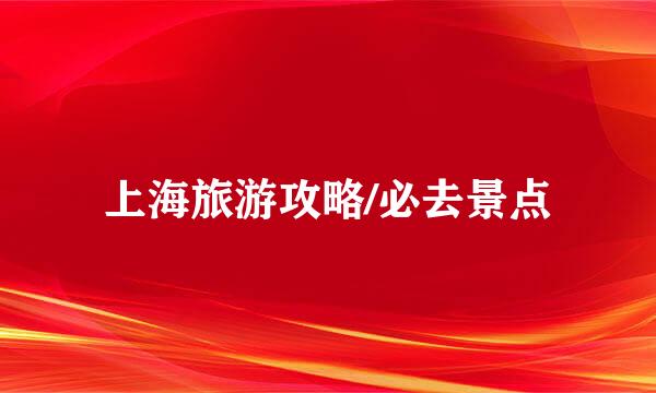 上海旅游攻略/必去景点