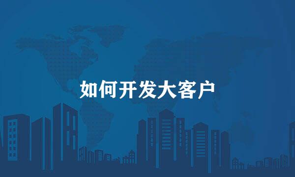 如何开发大客户