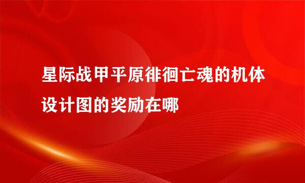 星际战甲平原徘徊亡魂的机体设计图的奖励在哪