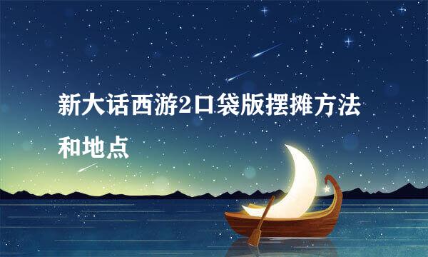 新大话西游2口袋版摆摊方法和地点