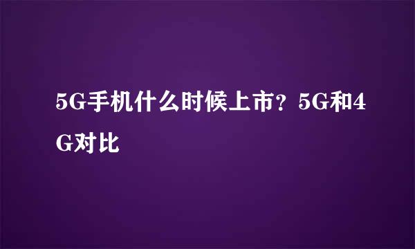 5G手机什么时候上市？5G和4G对比