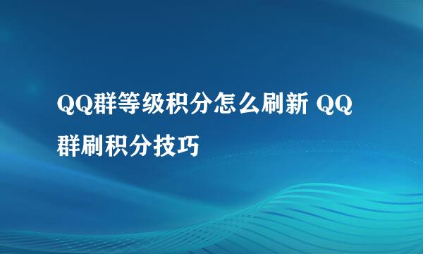 QQ群等级积分怎么刷新 QQ群刷积分技巧