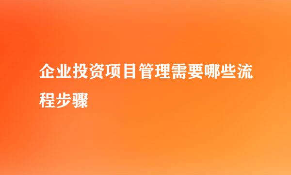 企业投资项目管理需要哪些流程步骤