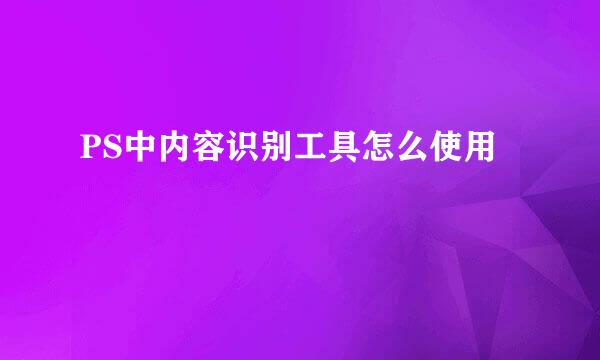 PS中内容识别工具怎么使用