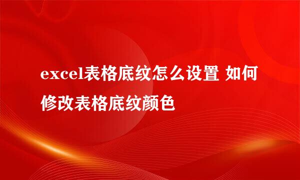 excel表格底纹怎么设置 如何修改表格底纹颜色