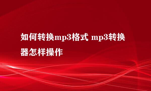 如何转换mp3格式 mp3转换器怎样操作
