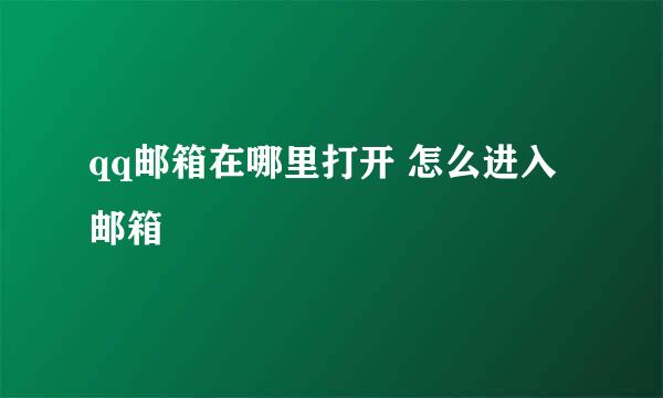 qq邮箱在哪里打开 怎么进入邮箱