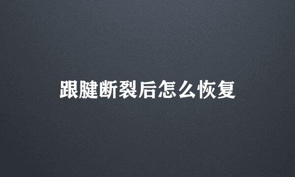 跟腱断裂后怎么恢复