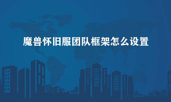 魔兽怀旧服团队框架怎么设置