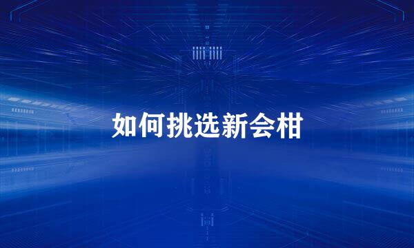 如何挑选新会柑