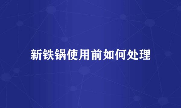 新铁锅使用前如何处理