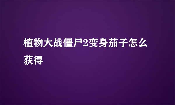 植物大战僵尸2变身茄子怎么获得