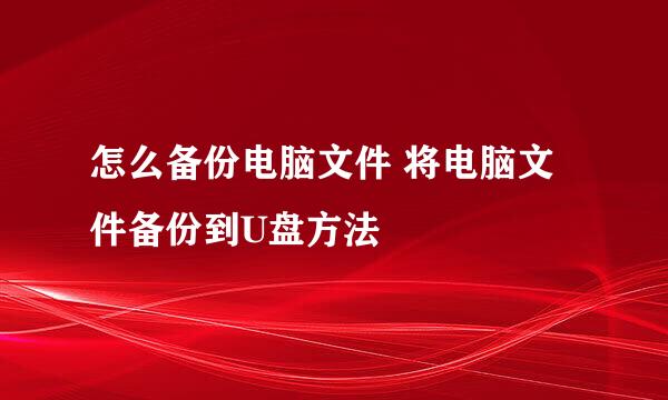 怎么备份电脑文件 将电脑文件备份到U盘方法