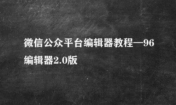 微信公众平台编辑器教程—96编辑器2.0版