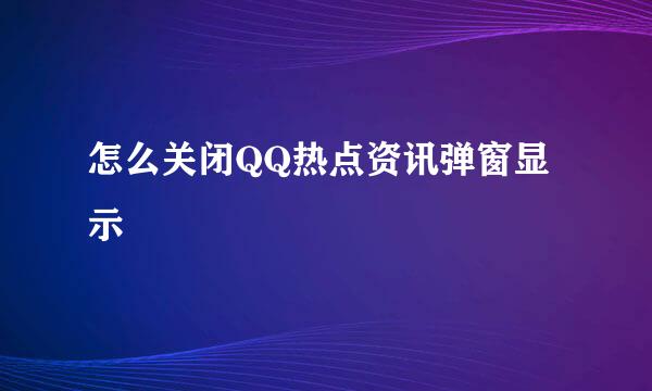 怎么关闭QQ热点资讯弹窗显示