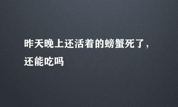 昨天晚上还活着的螃蟹死了，还能吃吗