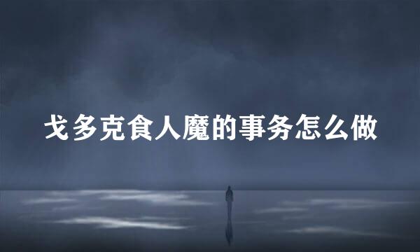 戈多克食人魔的事务怎么做