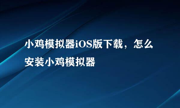 小鸡模拟器iOS版下载，怎么安装小鸡模拟器