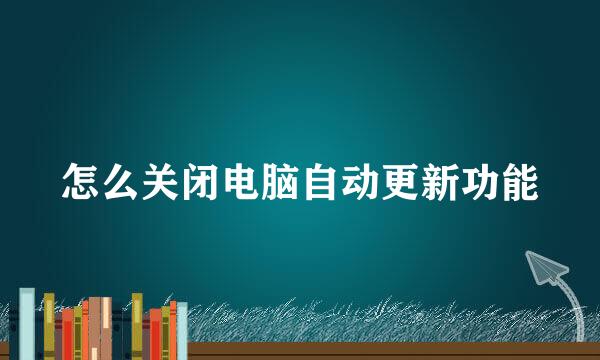 怎么关闭电脑自动更新功能