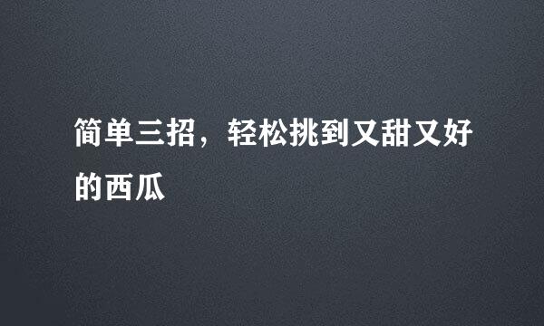 简单三招，轻松挑到又甜又好的西瓜