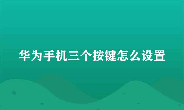 华为手机三个按键怎么设置