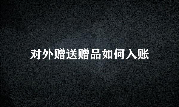对外赠送赠品如何入账