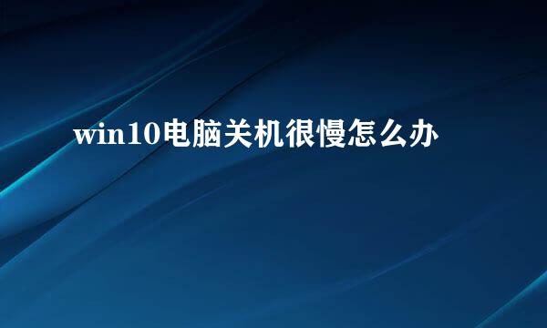 win10电脑关机很慢怎么办