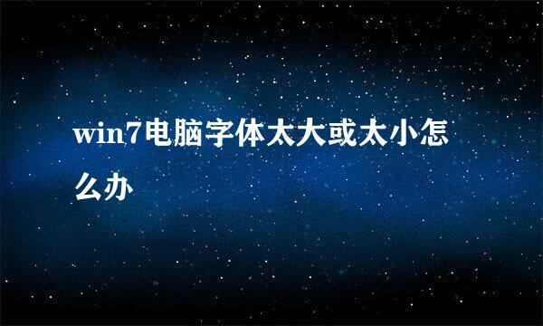 win7电脑字体太大或太小怎么办