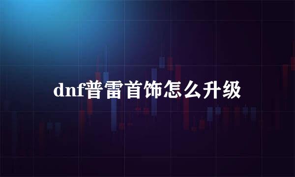 dnf普雷首饰怎么升级