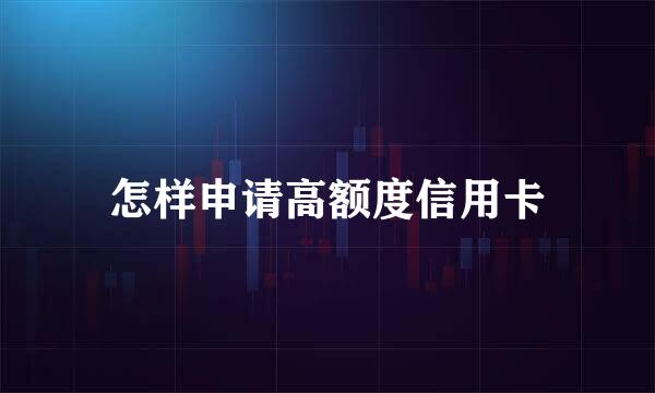 怎样申请高额度信用卡