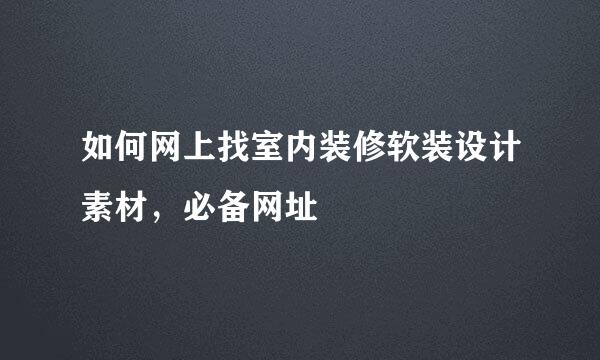如何网上找室内装修软装设计素材，必备网址